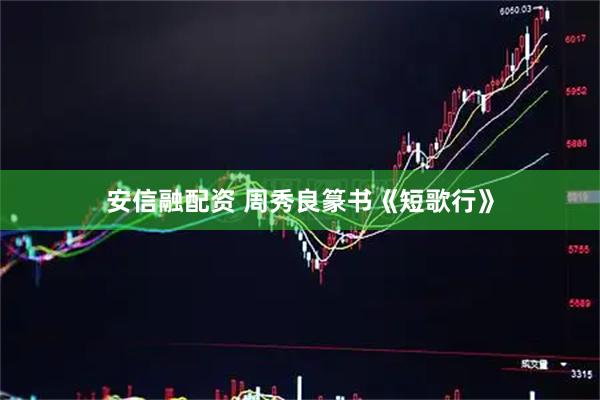 安信融配资 周秀良篆书《短歌行》