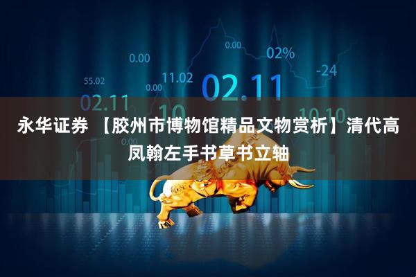 永华证券 【胶州市博物馆精品文物赏析】清代高凤翰左手书草书立轴