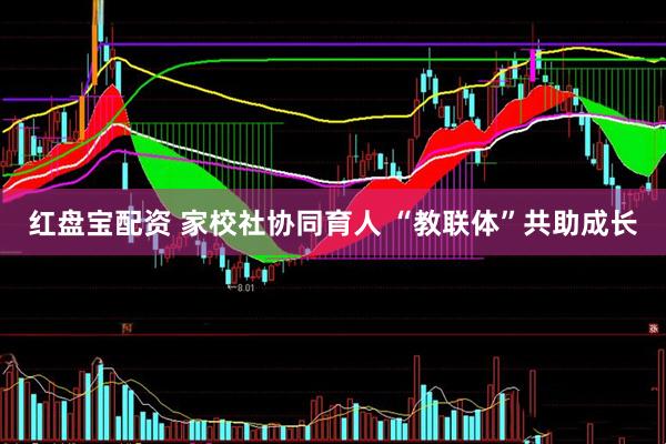 红盘宝配资 家校社协同育人 “教联体”共助成长