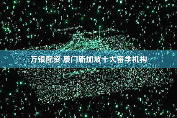 万银配资 厦门新加坡十大留学机构