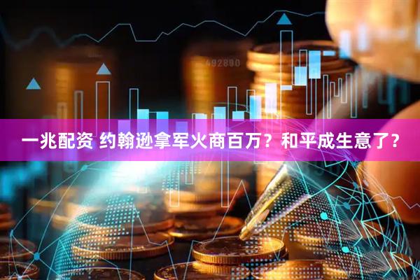 一兆配资 约翰逊拿军火商百万？和平成生意了？
