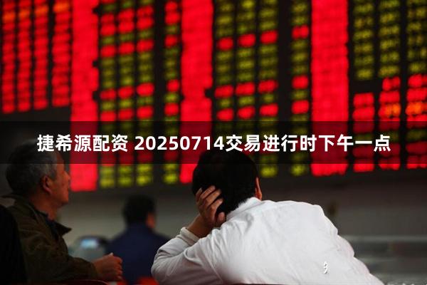 捷希源配资 20250714交易进行时下午一点
