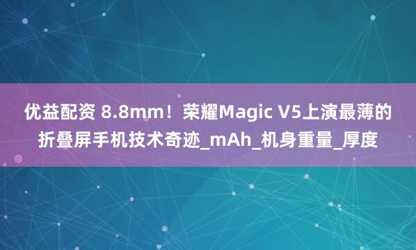优益配资 8.8mm！荣耀Magic V5上演最薄的折叠屏手机技术奇迹_mAh_机身重量_厚度