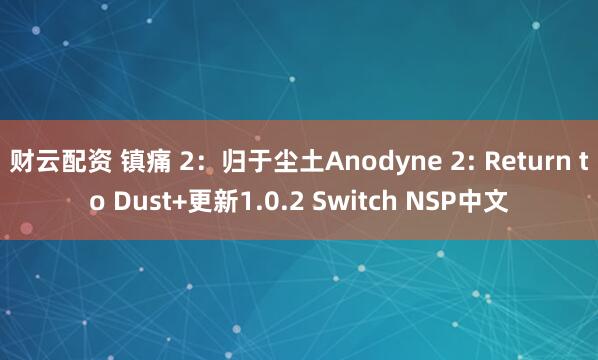 财云配资 镇痛 2：归于尘土Anodyne 2: Return to Dust+更新1.0.2 Switch NSP中文