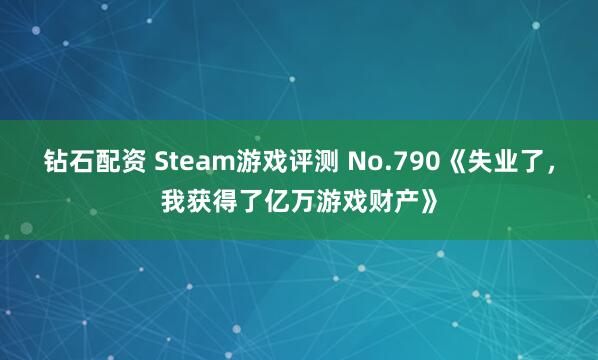 钻石配资 Steam游戏评测 No.790《失业了，我获得了亿万游戏财产》