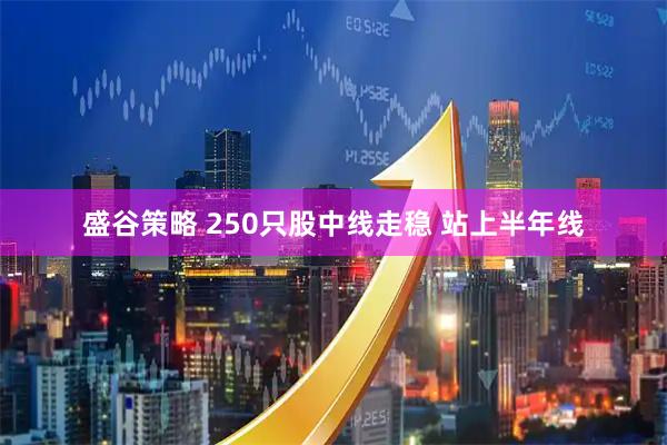 盛谷策略 250只股中线走稳 站上半年线