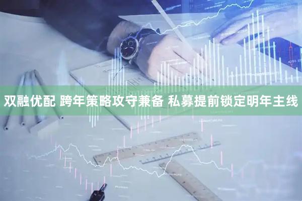 双融优配 跨年策略攻守兼备 私募提前锁定明年主线